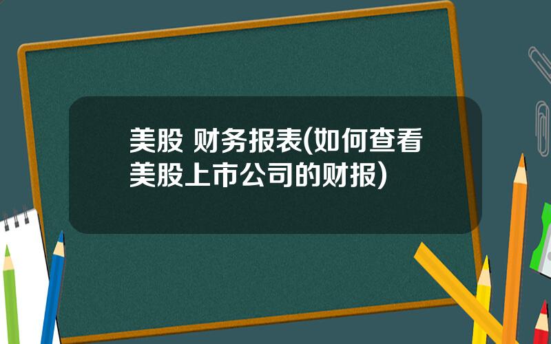 美股 财务报表(如何查看美股上市公司的财报)